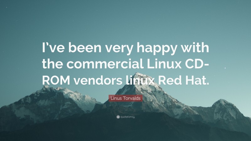 Linus Torvalds Quote: “I’ve been very happy with the commercial Linux CD-ROM vendors linux Red Hat.”