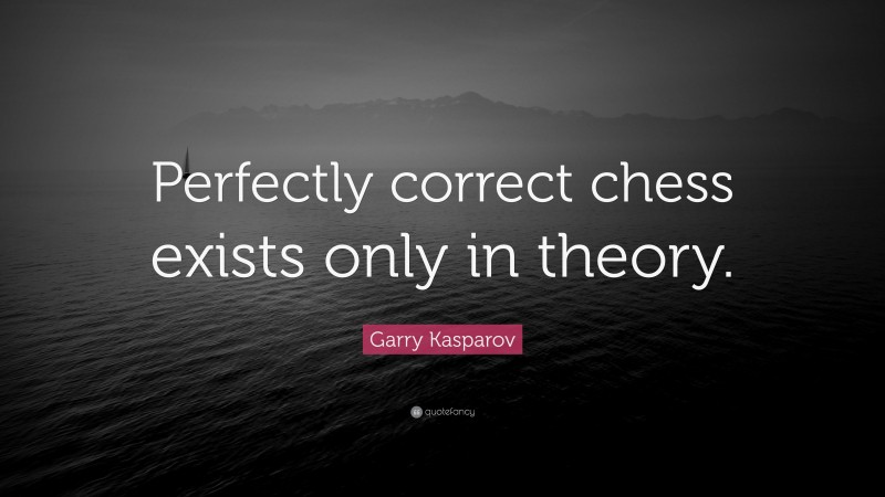 Garry Kasparov Quote: “Perfectly correct chess exists only in theory.”