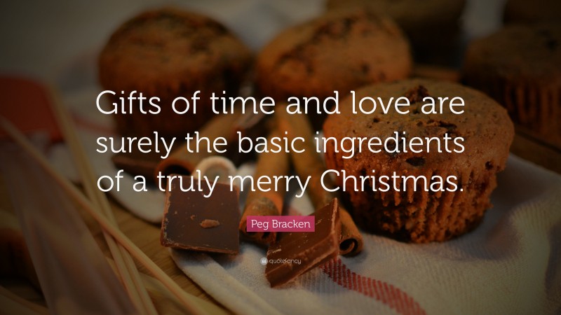 Peg Bracken Quote: “Gifts of time and love are surely the basic ingredients of a truly merry Christmas.”