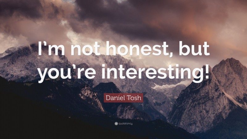 Daniel Tosh Quote: “I’m not honest, but you’re interesting!”