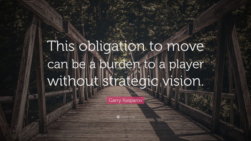 Garry Kasparov Quote: “This obligation to move can be a burden to a player without strategic vision.”