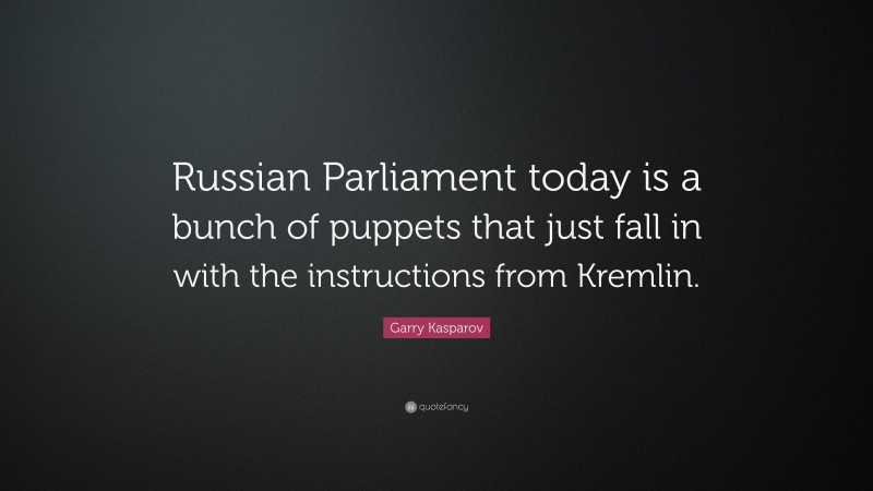 Garry Kasparov Quote: “Russian Parliament today is a bunch of puppets that just fall in with the instructions from Kremlin.”