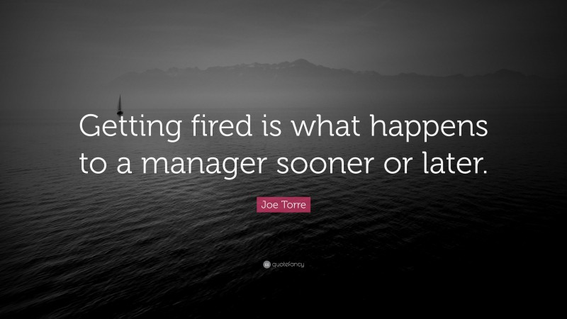 Joe Torre Quote: “Getting fired is what happens to a manager sooner or later.”