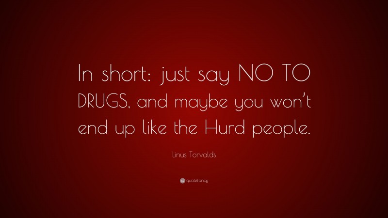 Linus Torvalds Quote: “In short: just say NO TO DRUGS, and maybe you won’t end up like the Hurd people.”