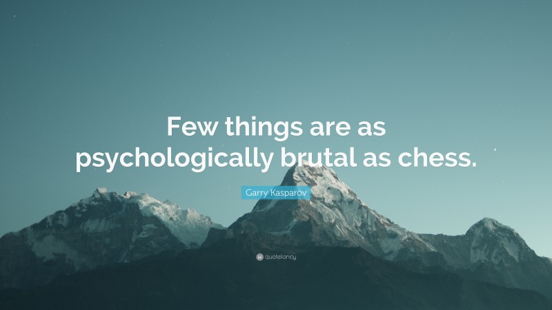 Garry Kasparov Quote: “Few things are as psychologically brutal as chess.”