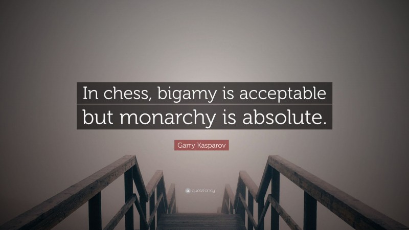 Garry Kasparov Quote: “In chess, bigamy is acceptable but monarchy is absolute.”