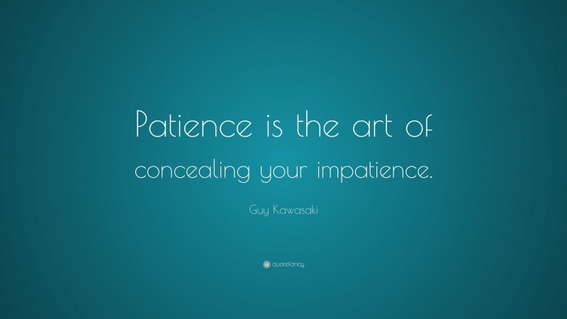 Guy Kawasaki Quote: “Patience is the art of concealing your impatience.”