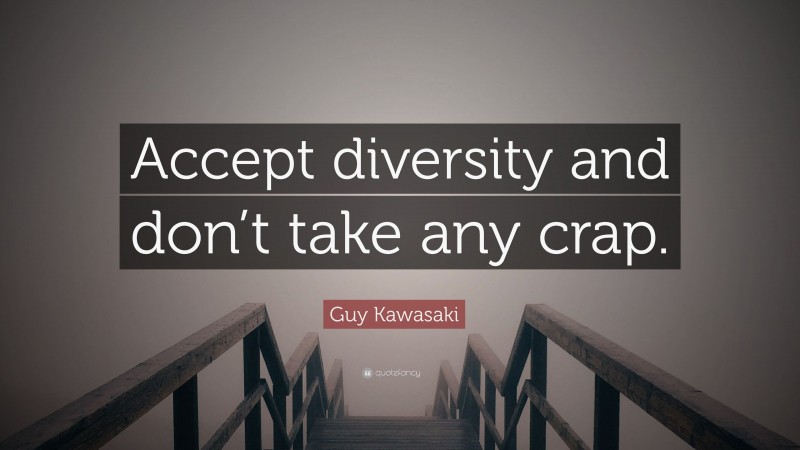 Guy Kawasaki Quote: “Accept diversity and don’t take any crap.”