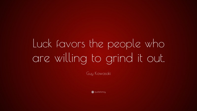 Guy Kawasaki Quote: “Luck favors the people who are willing to grind it out.”