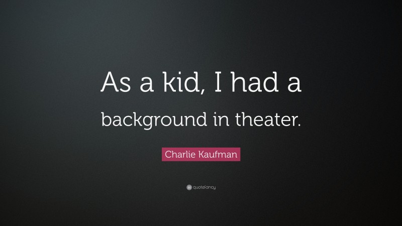 Charlie Kaufman Quote: “As a kid, I had a background in theater.”