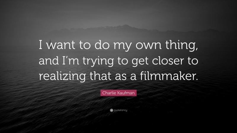 Charlie Kaufman Quote: “I want to do my own thing, and I’m trying to get closer to realizing that as a filmmaker.”