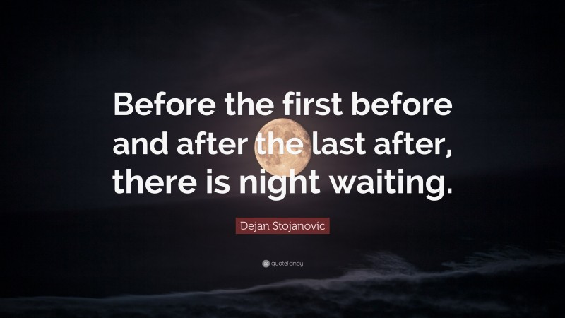 Dejan Stojanovic Quote: “Before the first before and after the last after, there is night waiting.”