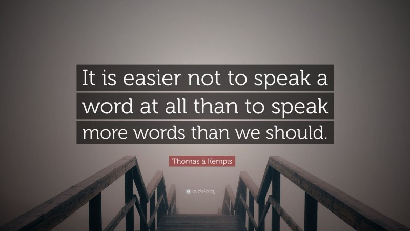 Thomas à Kempis Quote: “It is easier not to speak a word at all than to speak more words than we should.”