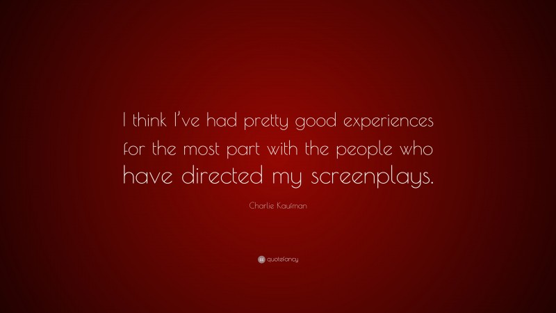 Charlie Kaufman Quote: “I think I’ve had pretty good experiences for the most part with the people who have directed my screenplays.”