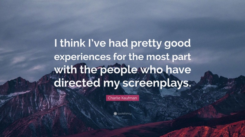 Charlie Kaufman Quote: “I think I’ve had pretty good experiences for the most part with the people who have directed my screenplays.”