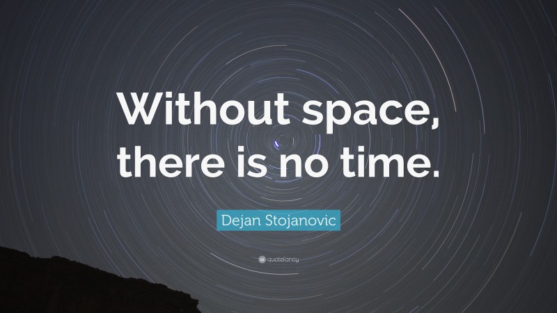 Dejan Stojanovic Quote: “Without space, there is no time.”
