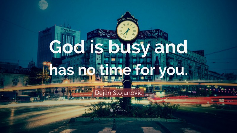 Dejan Stojanovic Quote: “God is busy and has no time for you.”