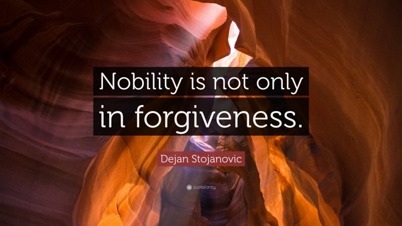 Dejan Stojanovic Quote: “Nobility is not only in forgiveness.”