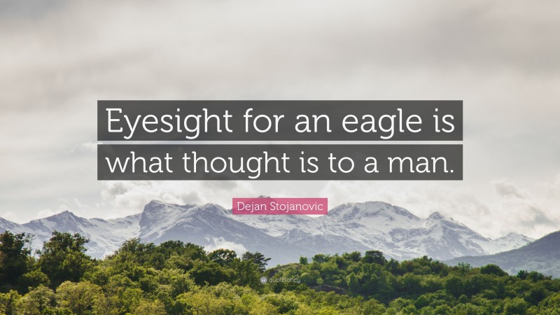 Dejan Stojanovic Quote: “Eyesight for an eagle is what thought is to a man.”