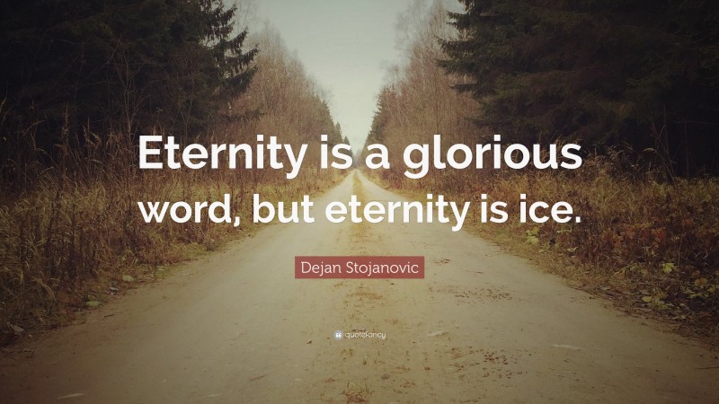 Dejan Stojanovic Quote: “Eternity is a glorious word, but eternity is ice.”