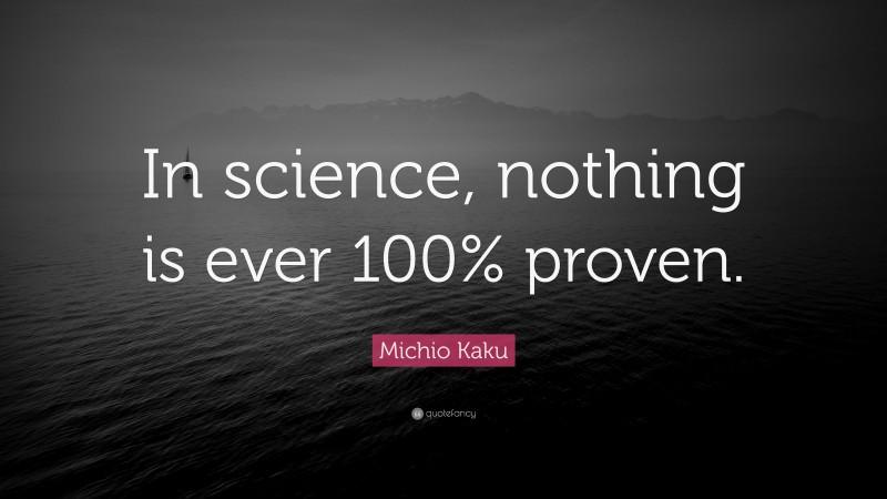 Michio Kaku Quote: “In science, nothing is ever 100% proven.”