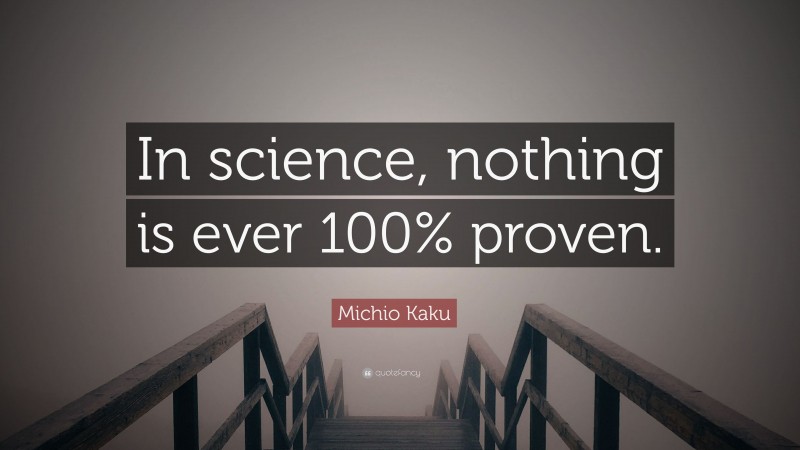 Michio Kaku Quote: “In science, nothing is ever 100% proven.”