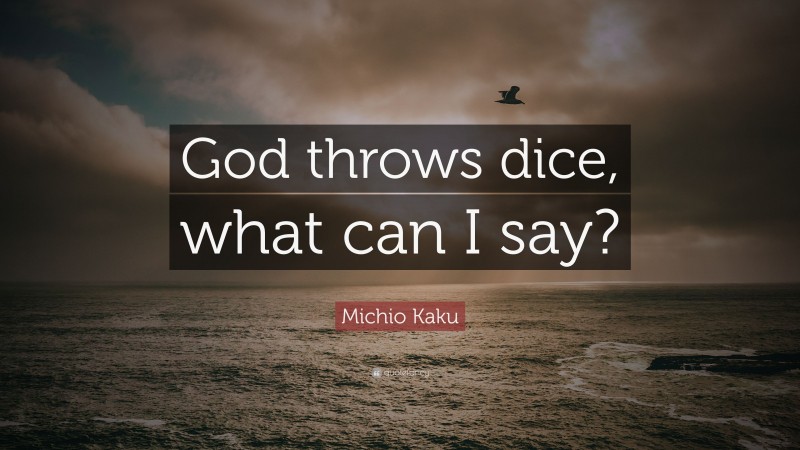 Michio Kaku Quote: “God throws dice, what can I say?”