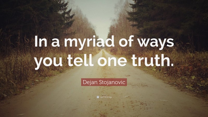 Dejan Stojanovic Quote: “In a myriad of ways you tell one truth.”