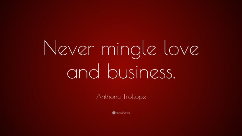 Anthony Trollope Quote: “Never mingle love and business.”