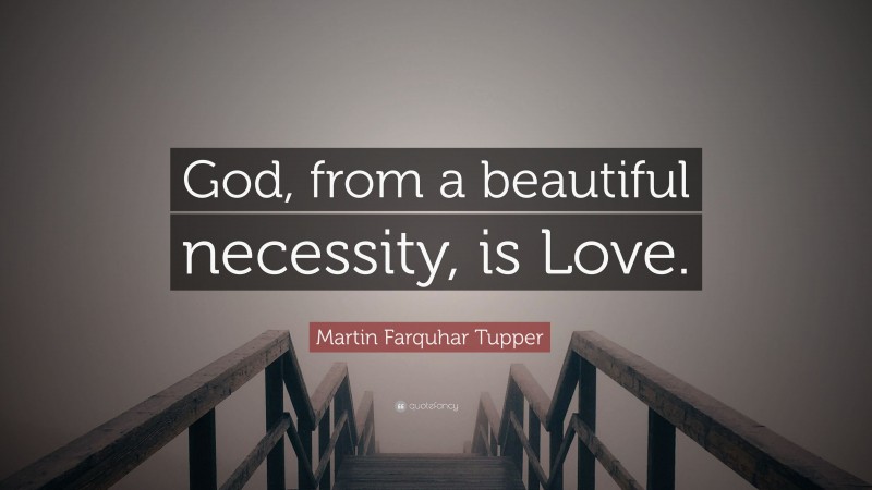 Martin Farquhar Tupper Quote: “God, from a beautiful necessity, is Love.”