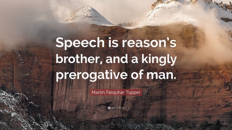 Martin Farquhar Tupper Quote: “Speech is reason’s brother, and a kingly prerogative of man.”