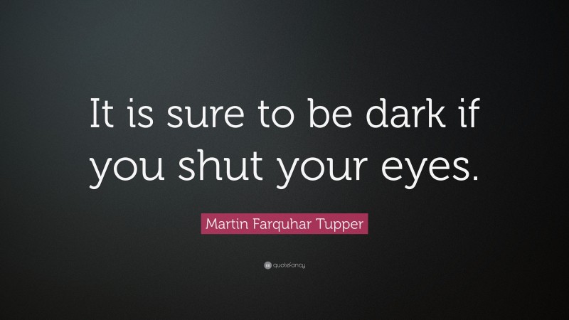 Martin Farquhar Tupper Quote: “It is sure to be dark if you shut your eyes.”