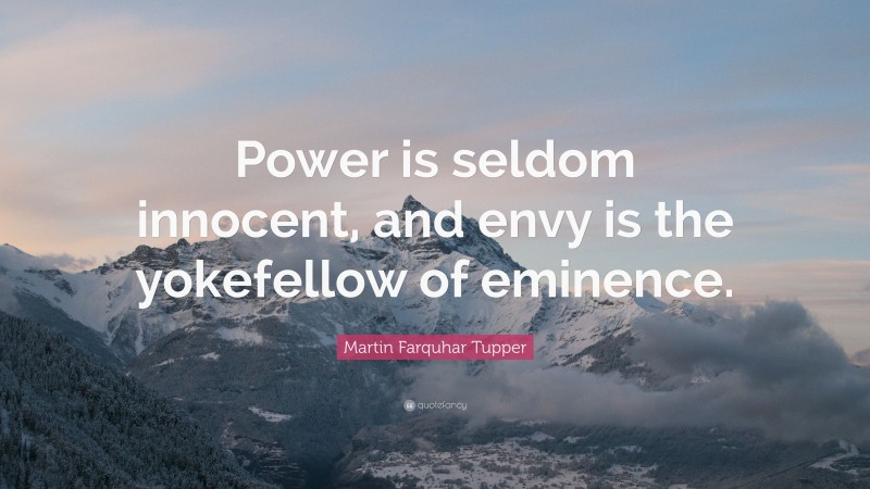 Martin Farquhar Tupper Quote: “Power is seldom innocent, and envy is the yokefellow of eminence.”