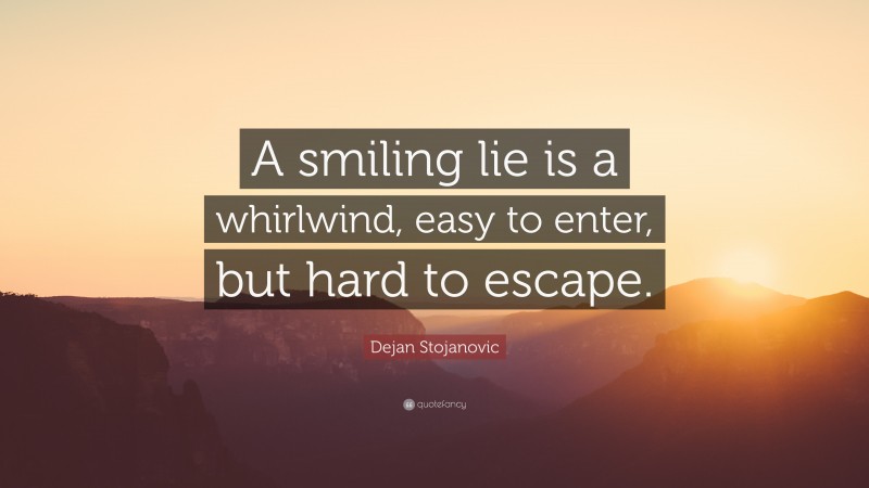 Dejan Stojanovic Quote: “A smiling lie is a whirlwind, easy to enter, but hard to escape.”