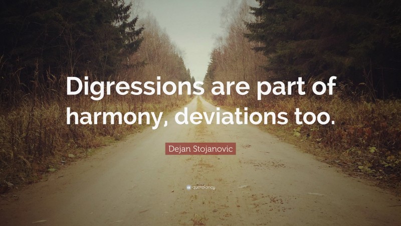 Dejan Stojanovic Quote: “Digressions are part of harmony, deviations too.”