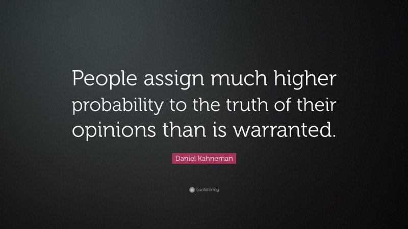 Daniel Kahneman Quote: “People assign much higher probability to the truth of their opinions than is warranted.”