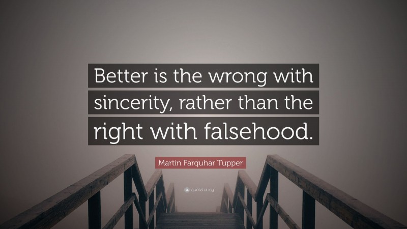Martin Farquhar Tupper Quote: “Better is the wrong with sincerity, rather than the right with falsehood.”