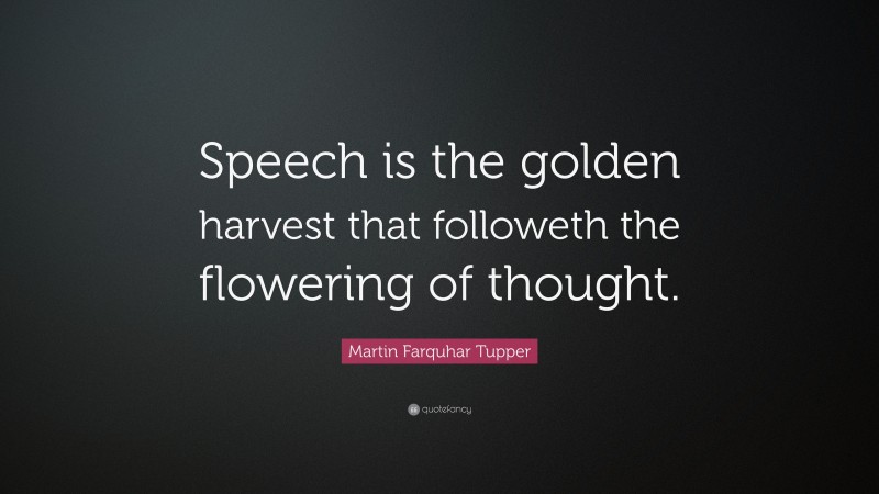 Martin Farquhar Tupper Quote: “Speech is the golden harvest that followeth the flowering of thought.”