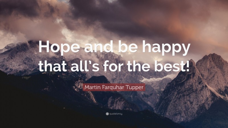 Martin Farquhar Tupper Quote: “Hope and be happy that all’s for the best!”