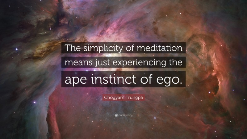 Chögyam Trungpa Quote: “The simplicity of meditation means just experiencing the ape instinct of ego.”