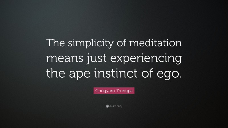 Chögyam Trungpa Quote: “The simplicity of meditation means just experiencing the ape instinct of ego.”