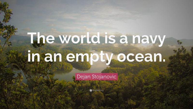 Dejan Stojanovic Quote: “The world is a navy in an empty ocean.”