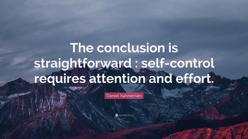 Daniel Kahneman Quote: “The conclusion is straightforward : self-control requires attention and effort.”