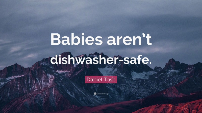Daniel Tosh Quote: “Babies aren’t dishwasher-safe.”