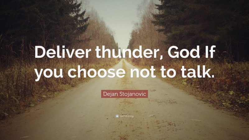 Dejan Stojanovic Quote: “Deliver thunder, God If you choose not to talk.”