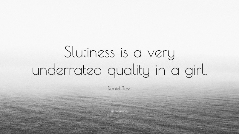 Daniel Tosh Quote: “Slutiness is a very underrated quality in a girl.”