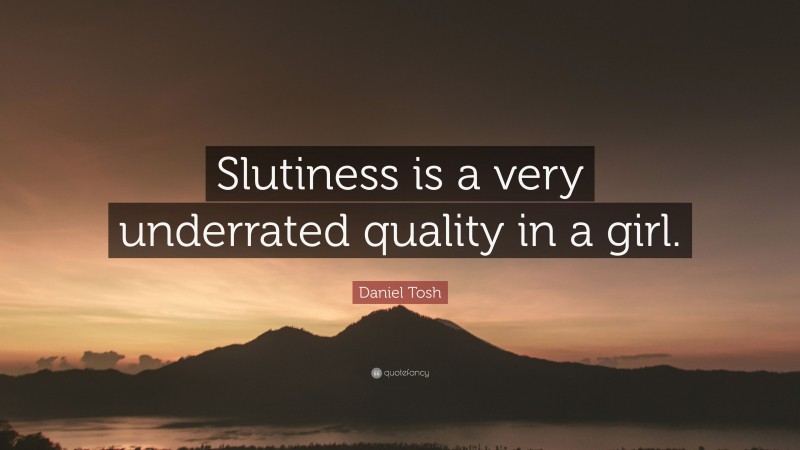 Daniel Tosh Quote: “Slutiness is a very underrated quality in a girl.”