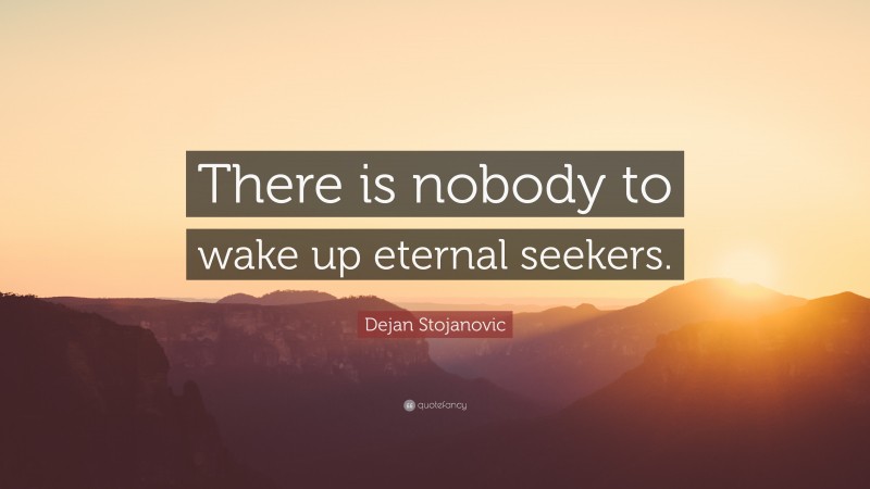 Dejan Stojanovic Quote: “There is nobody to wake up eternal seekers.”