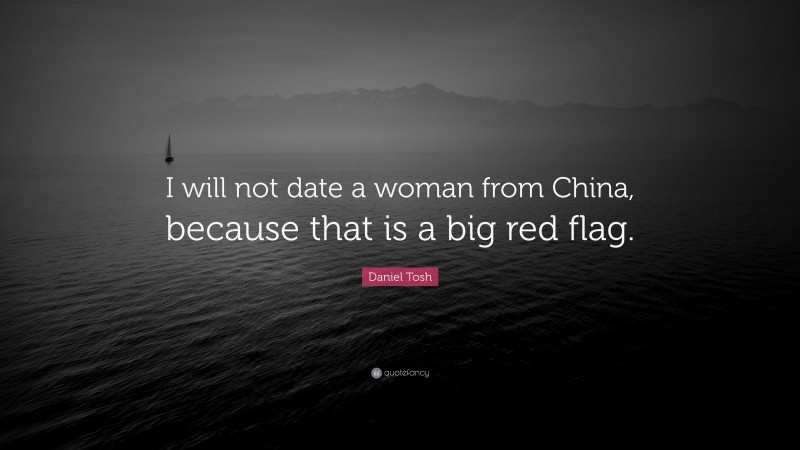 Daniel Tosh Quote: “I will not date a woman from China, because that is a big red flag.”