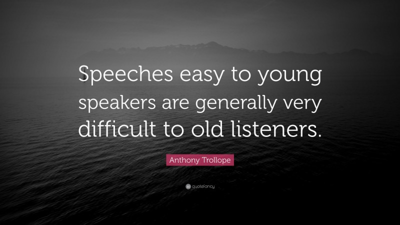 Anthony Trollope Quote: “Speeches easy to young speakers are generally very difficult to old listeners.”